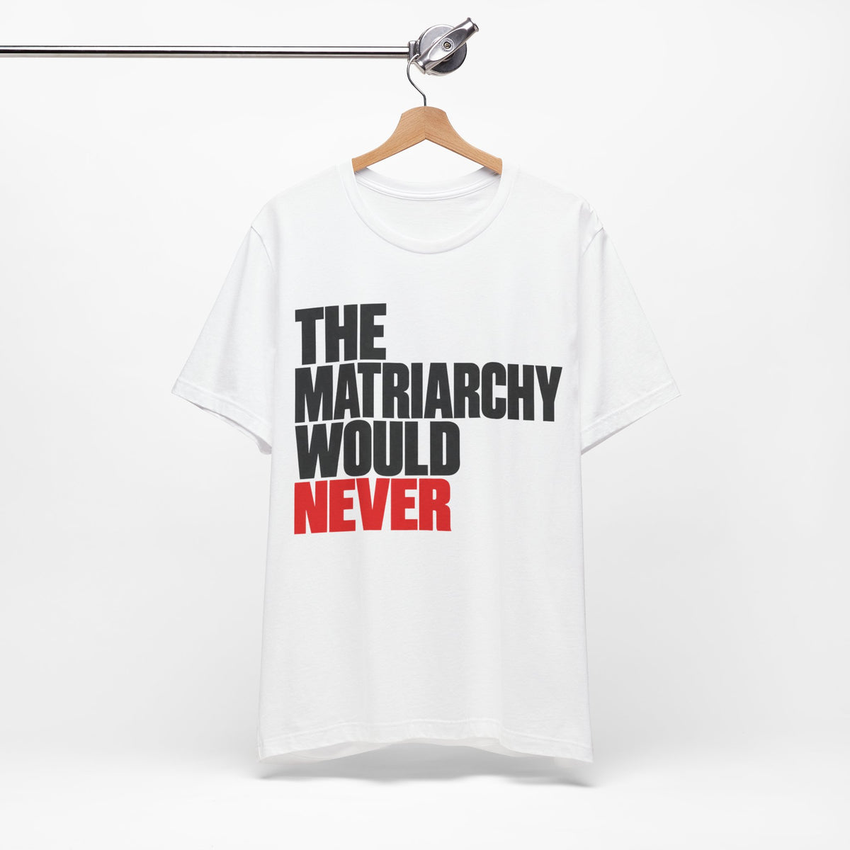 The Matriarchy Would Never Tee | Matriarchy Shirt